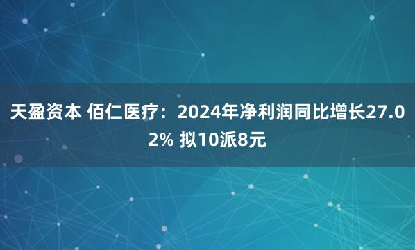 天盈资本 佰仁医疗：2024年净利润同比增长27.02% 拟10派8元