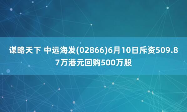 谋略天下 中远海发(02866)6月10日斥资509.87万港元回购500万股