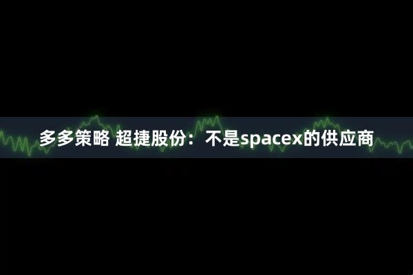 多多策略 超捷股份：不是spacex的供应商