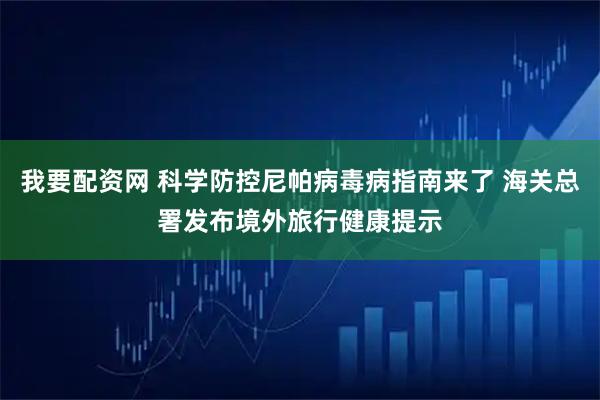 我要配资网 科学防控尼帕病毒病指南来了 海关总署发布境外旅行健康提示