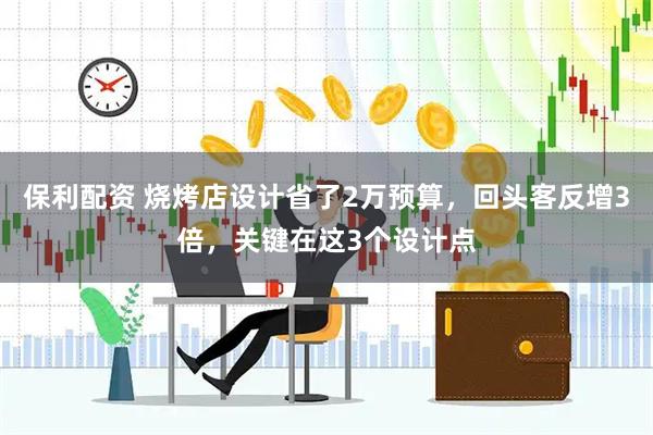 保利配资 烧烤店设计省了2万预算，回头客反增3倍，关键在这3个设计点