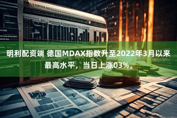 明利配资端 德国MDAX指数升至2022年3月以来最高水平，当日上涨03%。