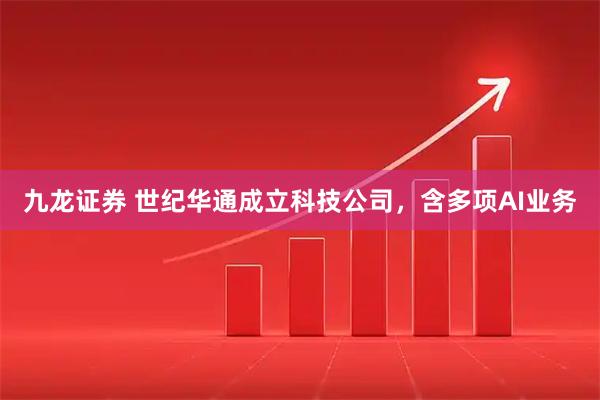 九龙证券 世纪华通成立科技公司，含多项AI业务