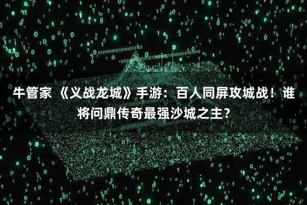 牛管家 《义战龙城》手游：百人同屏攻城战！谁将问鼎传奇最强沙城之主？